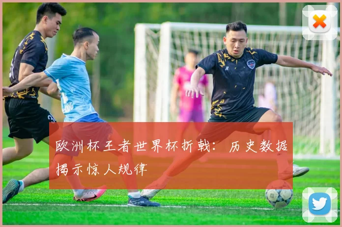 欧洲杯王者世界杯折戟：历史数据揭示惊人规律