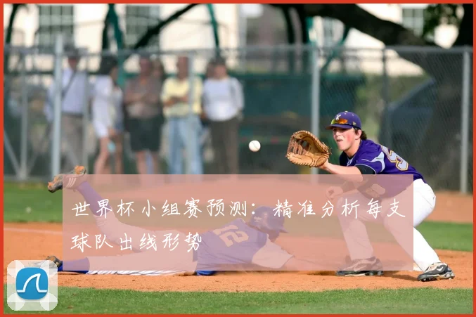 世界杯小组赛预测:精准分析每支球队出线形势