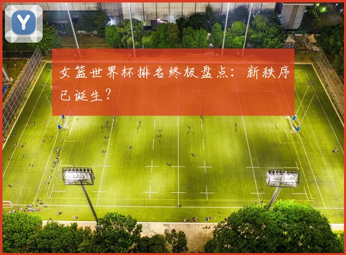 女篮世界杯排名终极盘点：新秩序已诞生？