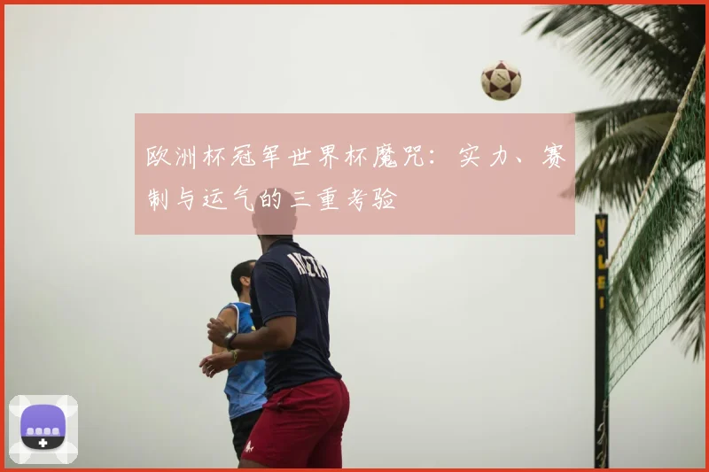 欧洲杯冠军世界杯魔咒：实力、赛制与运气的三重考验