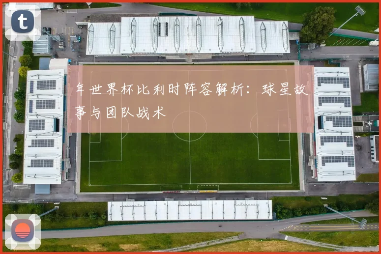 年世界杯比利时阵容解析：球星故事与团队战术