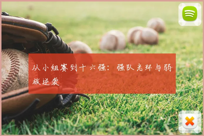 从小组赛到十六强:强队光环与弱旅逆袭