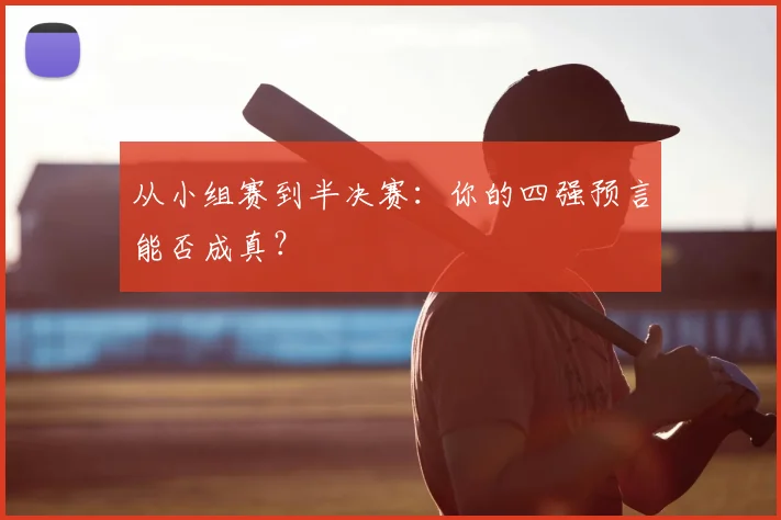 从小组赛到半决赛：你的四强预言能否成真？
